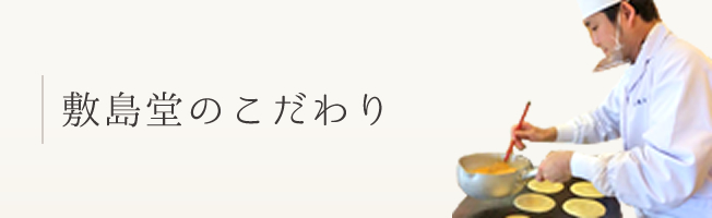 敷島堂のこだわり